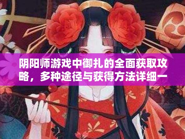 阴阳师游戏中御扎的全面获取攻略，多种途径与获得方法详细一览