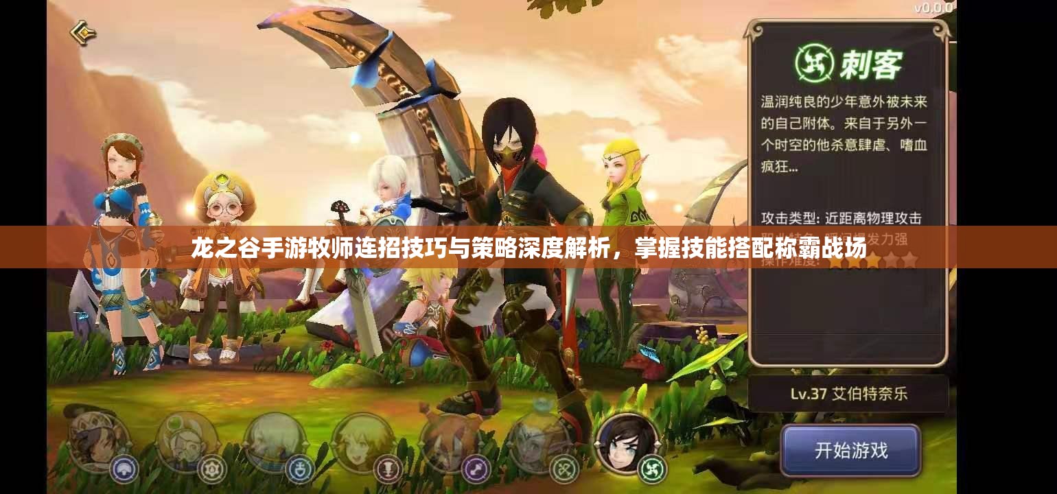 龙之谷手游牧师连招技巧与策略深度解析，掌握技能搭配称霸战场