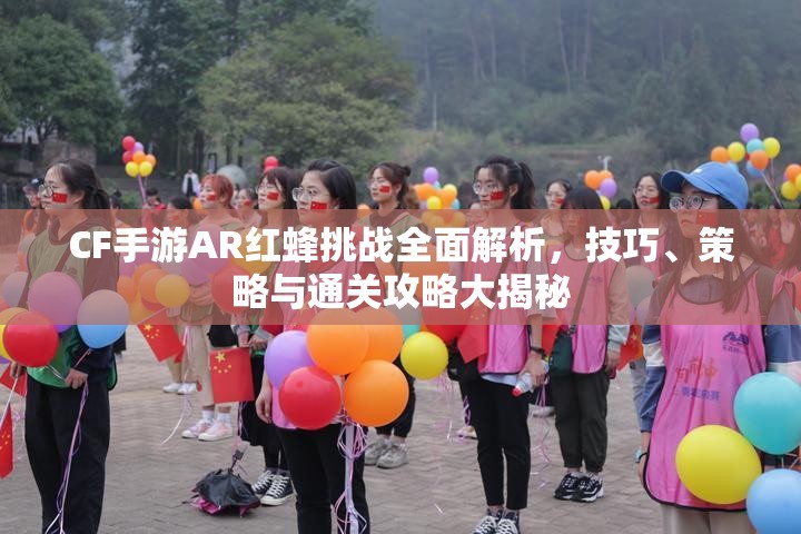 CF手游AR红蜂挑战全面解析，技巧、策略与通关攻略大揭秘