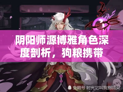 阴阳师源博雅角色深度剖析，狗粮携带与练级技能推荐全解析