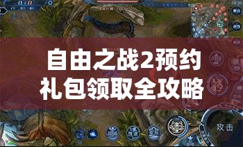 自由之战2预约礼包领取全攻略，详细步骤助你轻松获取丰厚奖励