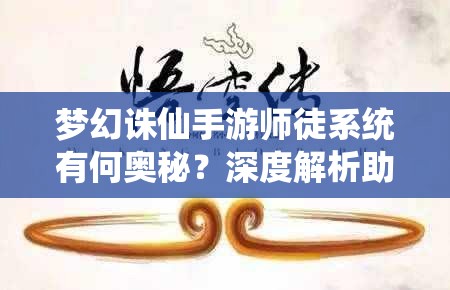 梦幻诛仙手游师徒系统有何奥秘？深度解析助你高效运用了吗？