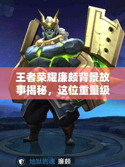 王者荣耀廉颇背景故事揭秘，这位重量级英雄究竟有何非凡之处？