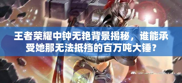 王者荣耀中钟无艳背景揭秘，谁能承受她那无法抵挡的百万吨大锤？