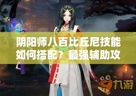 阴阳师八百比丘尼技能如何搭配？最强辅助攻略揭秘！