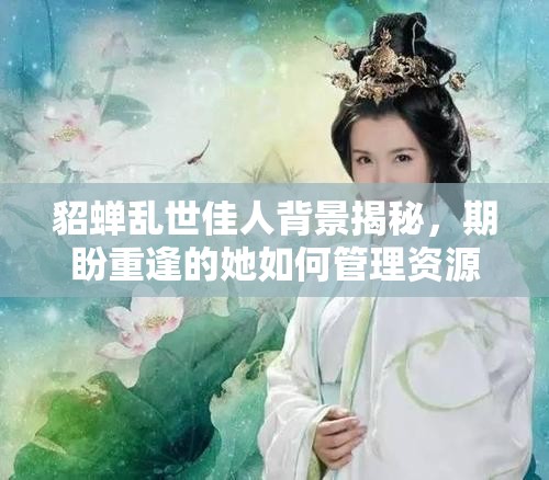貂蝉乱世佳人背景揭秘，期盼重逢的她如何管理资源？