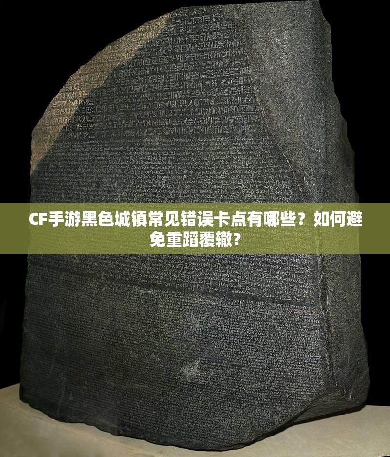 CF手游黑色城镇常见错误卡点有哪些？如何避免重蹈覆辙？