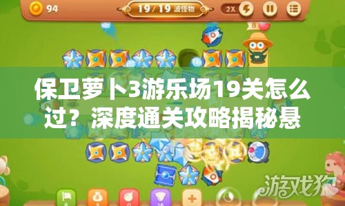 保卫萝卜3游乐场19关怎么过？深度通关攻略揭秘悬念！