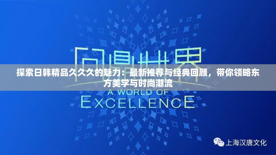 探索日韩精品久久久的魅力：最新推荐与经典回顾，带你领略东方美学与时尚潮流