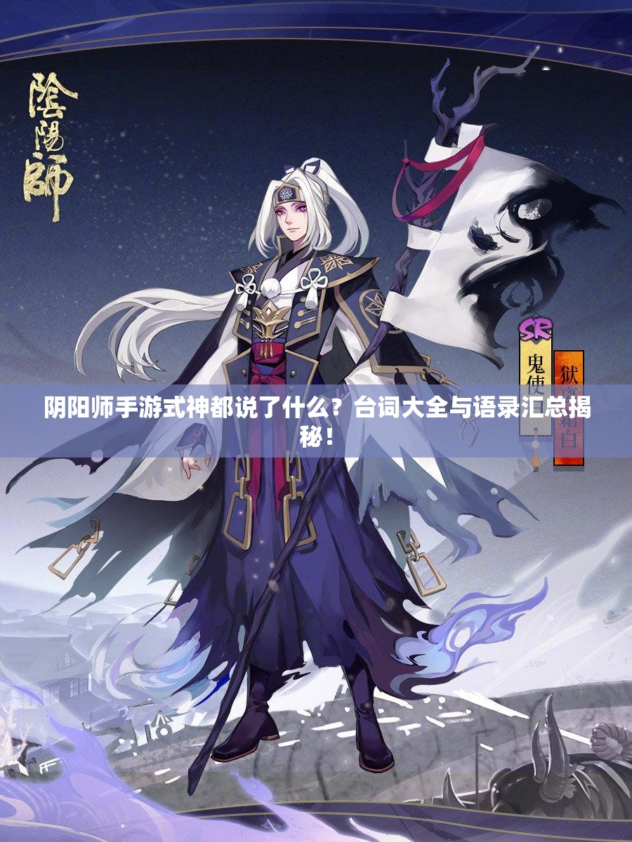 阴阳师手游式神都说了什么？台词大全与语录汇总揭秘！