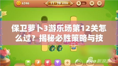 保卫萝卜3游乐场第12关怎么过？揭秘必胜策略与技巧助你轻松通关！