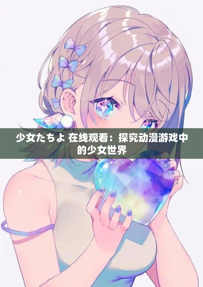 少女たちよ 在线观看：探究动漫游戏中的少女世界