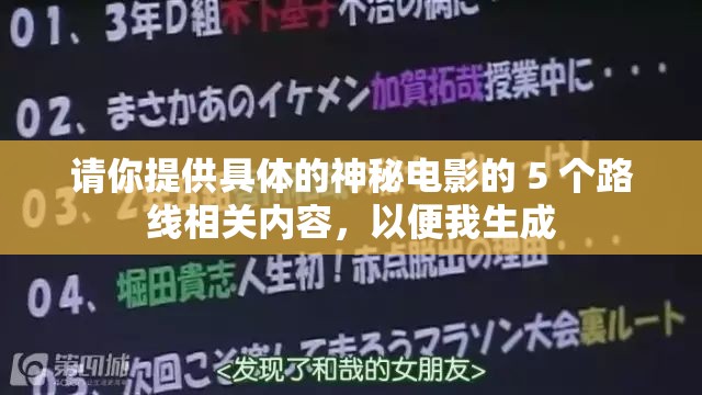请你提供具体的神秘电影的 5 个路线相关内容，以便我生成