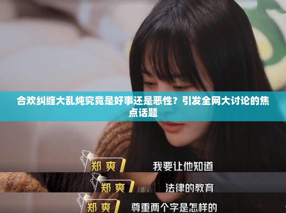 合欢纠缠大乱炖究竟是好事还是恶性？引发全网大讨论的焦点话题