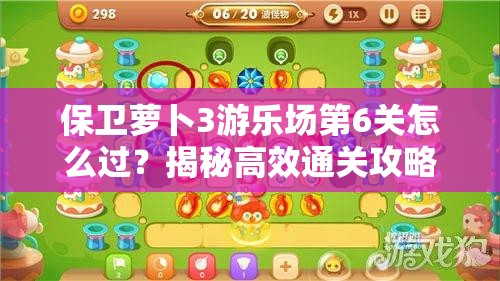保卫萝卜3游乐场第6关怎么过？揭秘高效通关攻略！