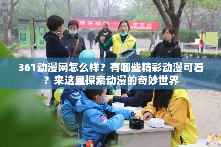 361动漫网怎么样？有哪些精彩动漫可看？来这里探索动漫的奇妙世界
