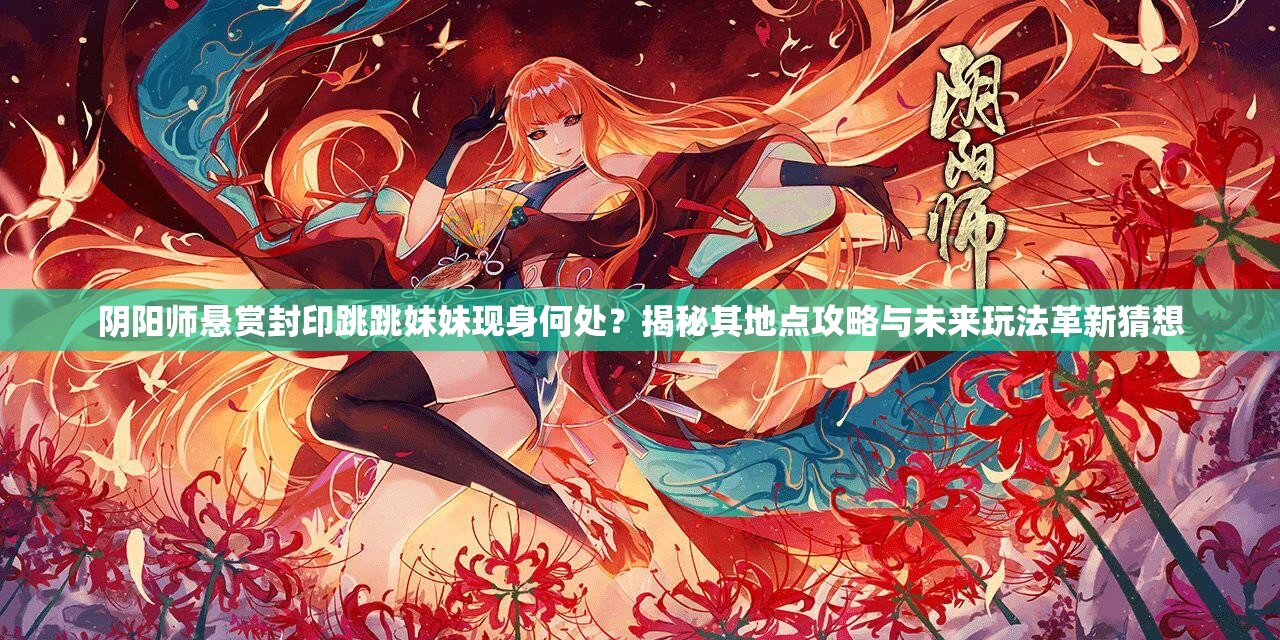 阴阳师悬赏封印跳跳妹妹现身何处？揭秘其地点攻略与未来玩法革新猜想