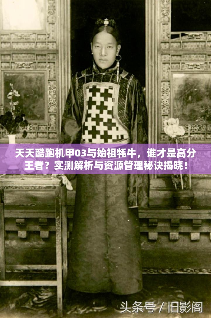 天天酷跑机甲03与始祖牦牛，谁才是高分王者？实测解析与资源管理秘诀揭晓！