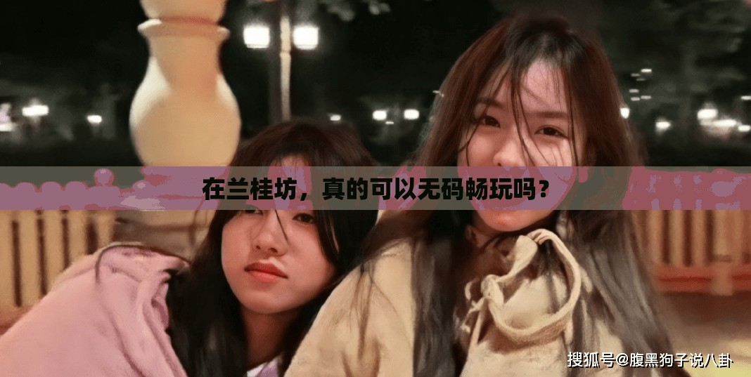 在兰桂坊，真的可以无码畅玩吗？