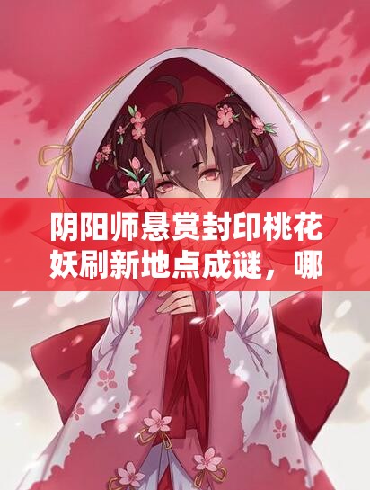 阴阳师悬赏封印桃花妖刷新地点成谜，哪里能高效刷到桃花妖？
