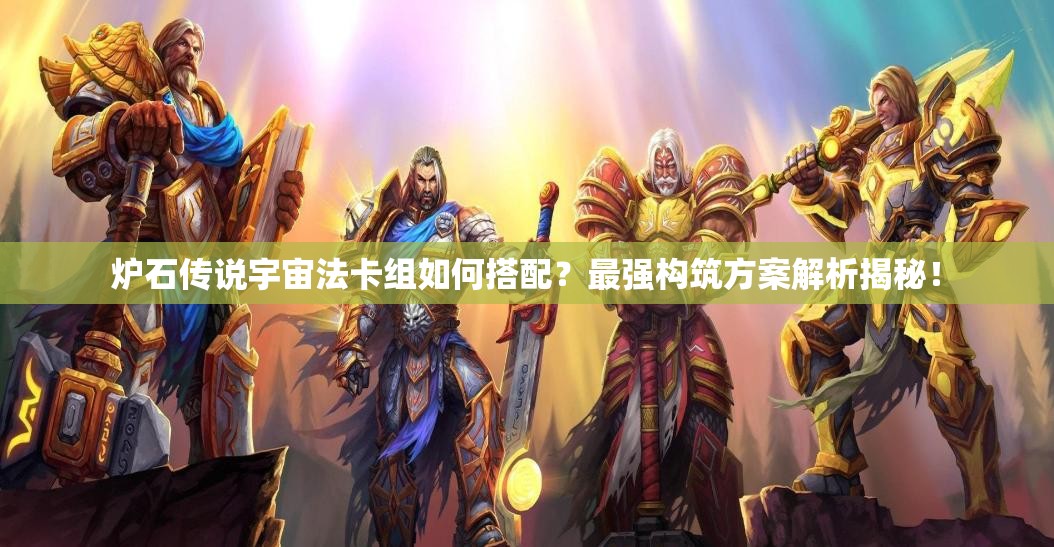 炉石传说宇宙法卡组如何搭配？最强构筑方案解析揭秘！