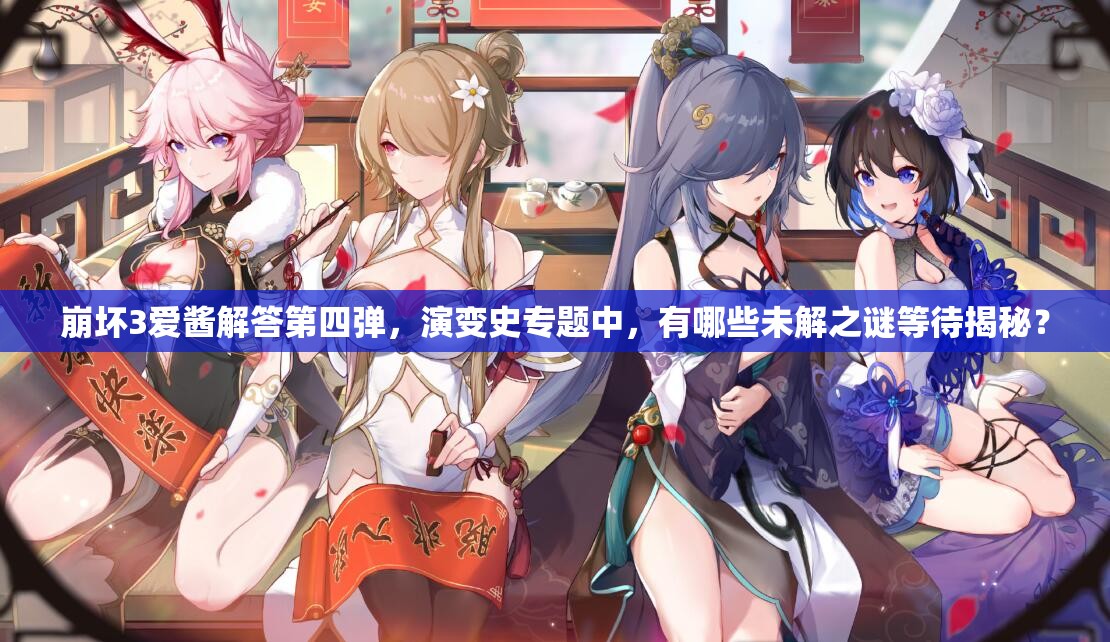 崩坏3爱酱解答第四弹，演变史专题中，有哪些未解之谜等待揭秘？