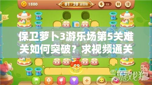 保卫萝卜3游乐场第5关难关如何突破？求视频通关攻略解谜！