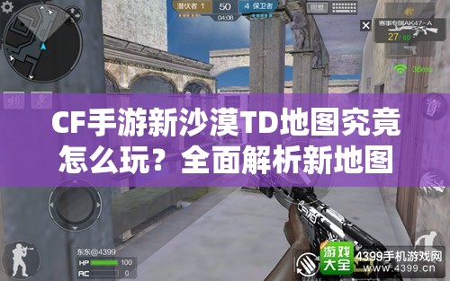 CF手游新沙漠TD地图究竟怎么玩？全面解析新地图玩法介绍