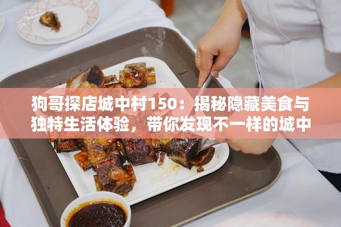 狗哥探店城中村150：揭秘隐藏美食与独特生活体验，带你发现不一样的城中村风情