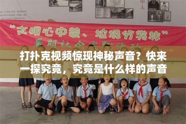 打扑克视频惊现神秘声音？快来一探究竟，究竟是什么样的声音引发全网好奇
