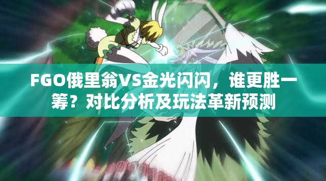FGO俄里翁VS金光闪闪，谁更胜一筹？对比分析及玩法革新预测