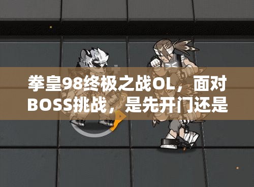 拳皇98终极之战OL，面对BOSS挑战，是先开门还是先升六星？抉择难题！