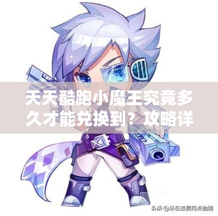 天天酷跑小魔王究竟多久才能兑换到？攻略详解与未来玩法大猜想