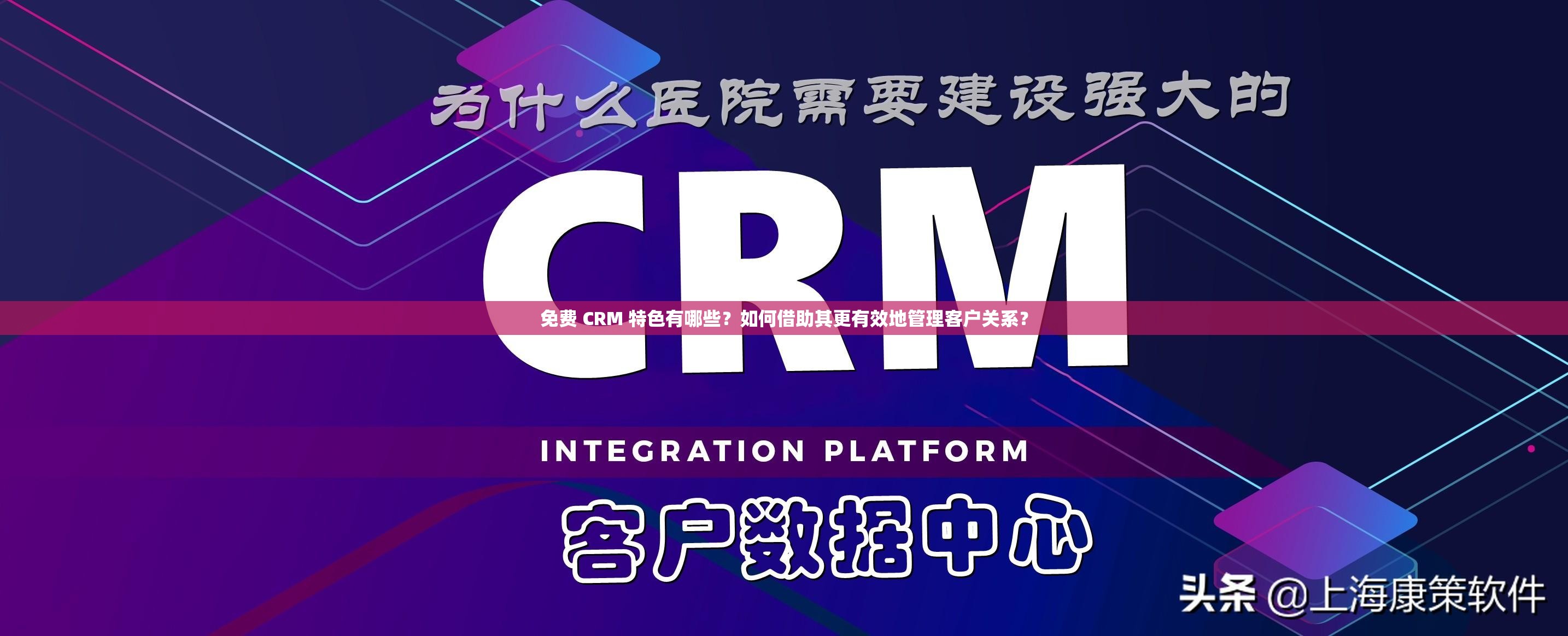 免费 CRM 特色有哪些？如何借助其更有效地管理客户关系？