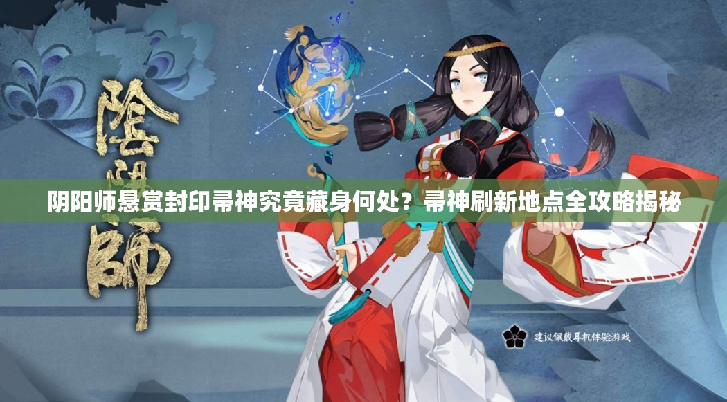 阴阳师悬赏封印帚神究竟藏身何处？帚神刷新地点全攻略揭秘