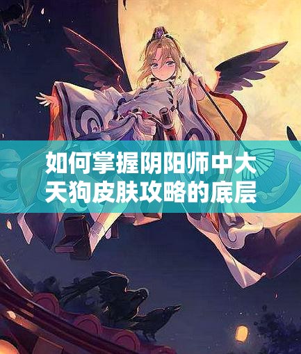 如何掌握阴阳师中大天狗皮肤攻略的底层逻辑，操作映射有何秘诀？