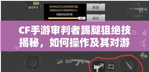 CF手游审判者踢腿狙绝技揭秘，如何操作及其对游戏玩法的颠覆性影响？