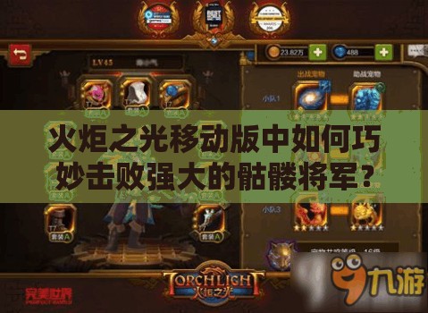 火炬之光移动版中如何巧妙击败强大的骷髅将军？技巧攻略揭秘