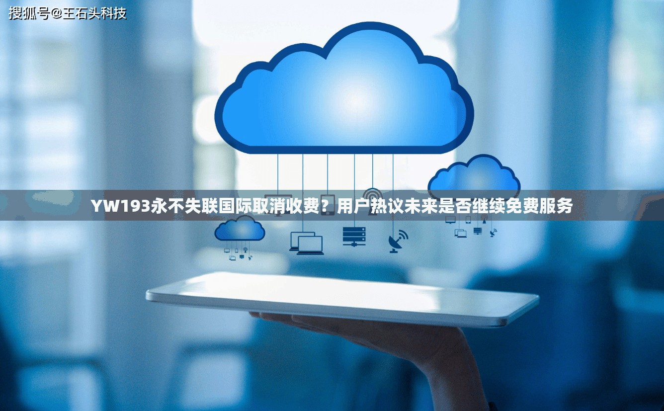 YW193永不失联国际取消收费？用户热议未来是否继续免费服务