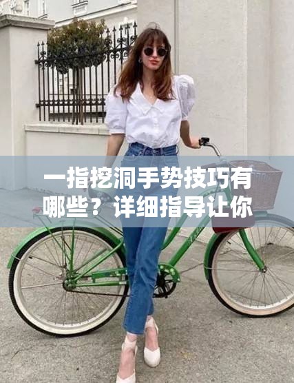 一指挖洞手势技巧有哪些？详细指导让你快速掌握一指挖洞的要点