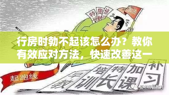 行房时勃不起该怎么办？教你有效应对方法，快速改善这一状况