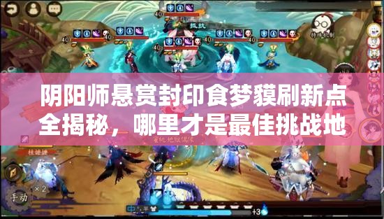 阴阳师悬赏封印食梦貘刷新点全揭秘，哪里才是最佳挑战地点？