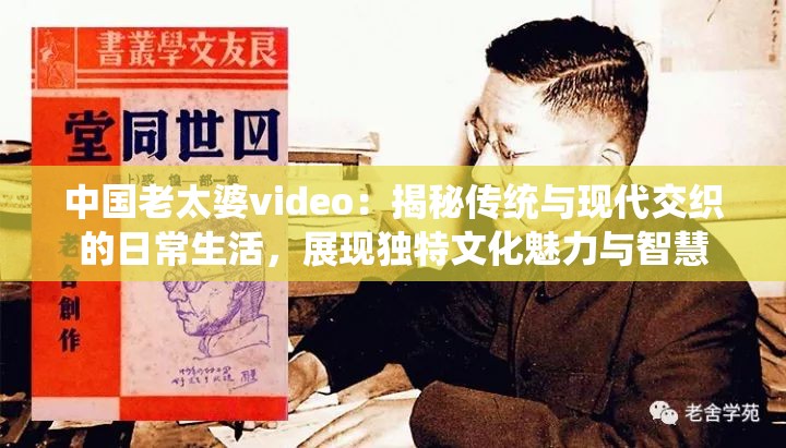 中国老太婆video：揭秘传统与现代交织的日常生活，展现独特文化魅力与智慧