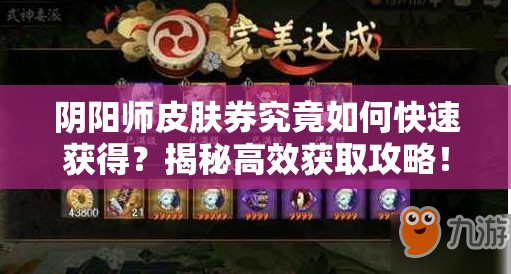 阴阳师皮肤券究竟如何快速获得？揭秘高效获取攻略！