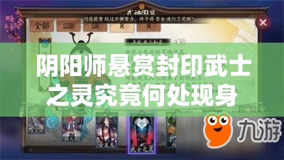 阴阳师悬赏封印武士之灵究竟何处现身？刷新地点全攻略揭秘
