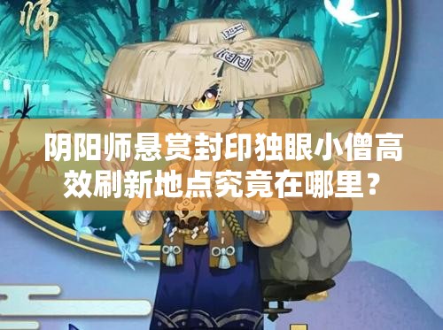 阴阳师悬赏封印独眼小僧高效刷新地点究竟在哪里？