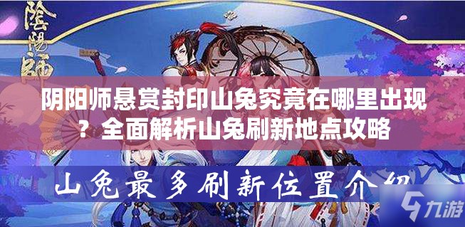 阴阳师悬赏封印山兔究竟在哪里出现？全面解析山兔刷新地点攻略