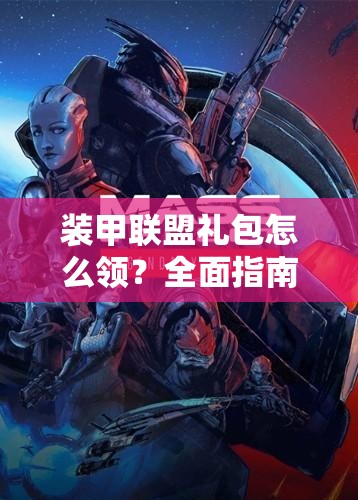 装甲联盟礼包怎么领？全面指南及领取地址深度解析揭秘！