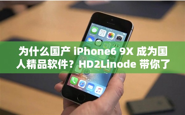 为什么国产 iPhone6 9X 成为国人精品软件？HD2Linode 带你了解