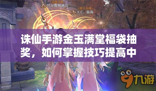 诛仙手游金玉满堂福袋抽奖，如何掌握技巧提高中奖率？